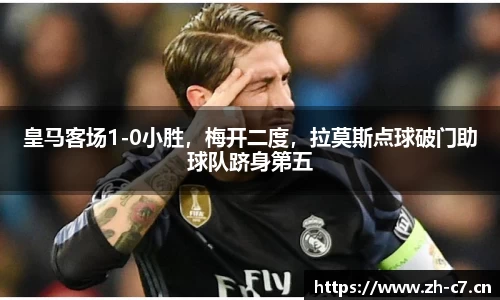 皇马客场1-0小胜，梅开二度，拉莫斯点球破门助球队跻身第五