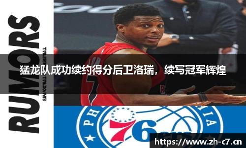 猛龙队成功续约得分后卫洛瑞，续写冠军辉煌