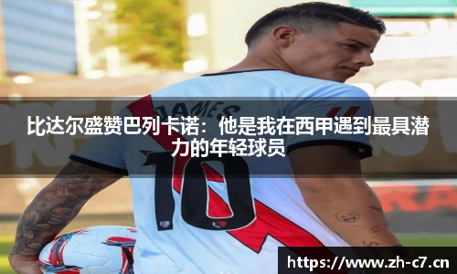 比达尔盛赞巴列卡诺：他是我在西甲遇到最具潜力的年轻球员