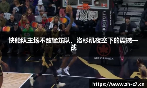 快船队主场不敌猛龙队，洛杉矶夜空下的震撼一战
