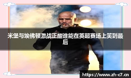 米堡与埃佛顿激战正酣谁能在英超赛场上笑到最后