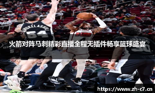 火箭对阵马刺精彩直播全程无插件畅享篮球盛宴