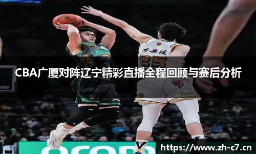 CBA广厦对阵辽宁精彩直播全程回顾与赛后分析
